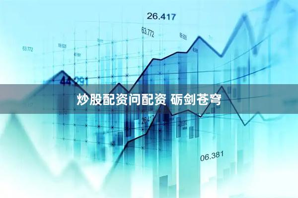 炒股配资问配资 砺剑苍穹