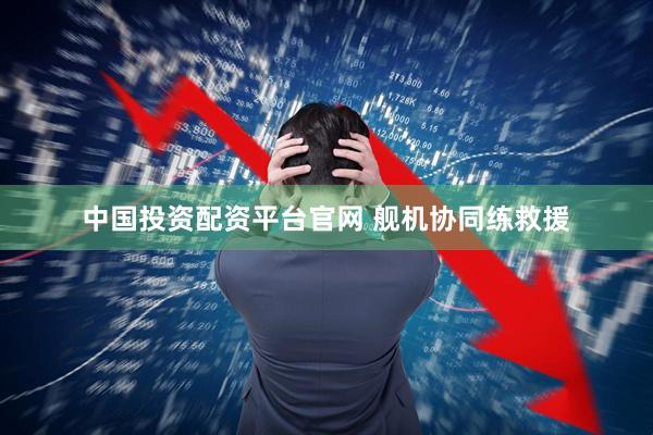 中国投资配资平台官网 舰机协同练救援