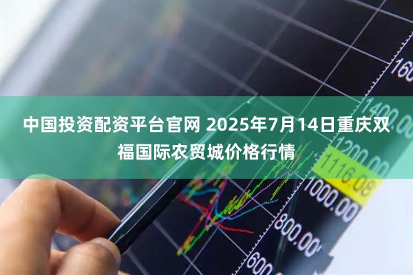 中国投资配资平台官网 2025年7月14日重庆双福国际农贸城价格行情