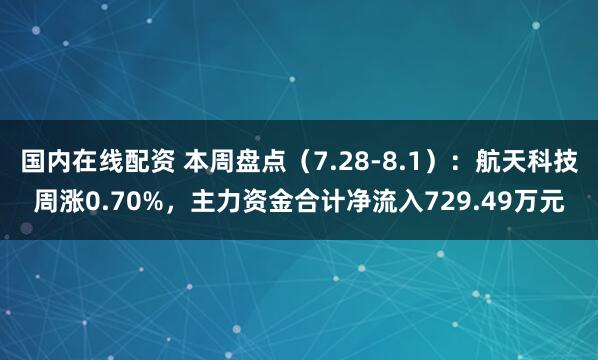 国内在线配资 本周盘点（7.28-8.1）：航天科技周涨0.70%，主力资金合计净流入729.49万元