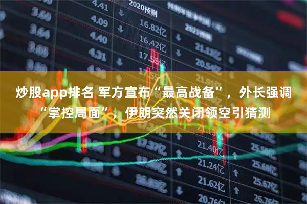 炒股app排名 军方宣布“最高战备”，外长强调“掌控局面”，伊朗突然关闭领空引猜测