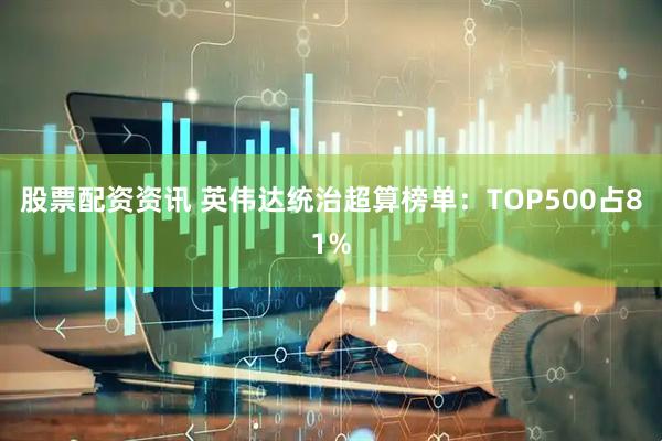 股票配资资讯 英伟达统治超算榜单：TOP500占81%